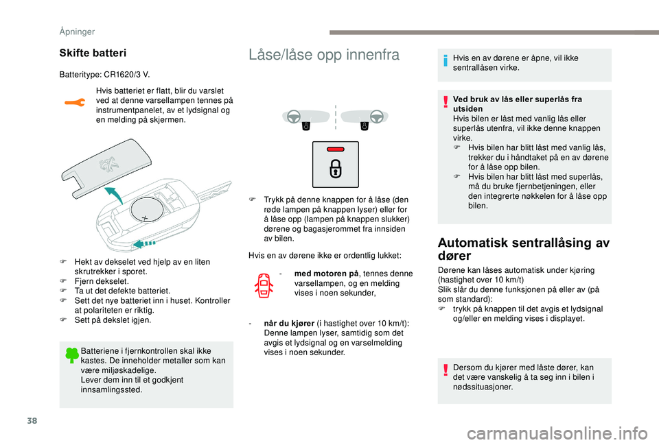 PEUGEOT 2008 2018  Instruksjoner for bruk (in Norwegian) 38
Skifte batteri
Batteritype: CR1620/3 V.Hvis batteriet er flatt, blir du varslet 
ved at denne varsellampen tennes på 
instrumentpanelet, av et lydsignal og 
en melding på skjermen.
F
 
H
 ekt av 