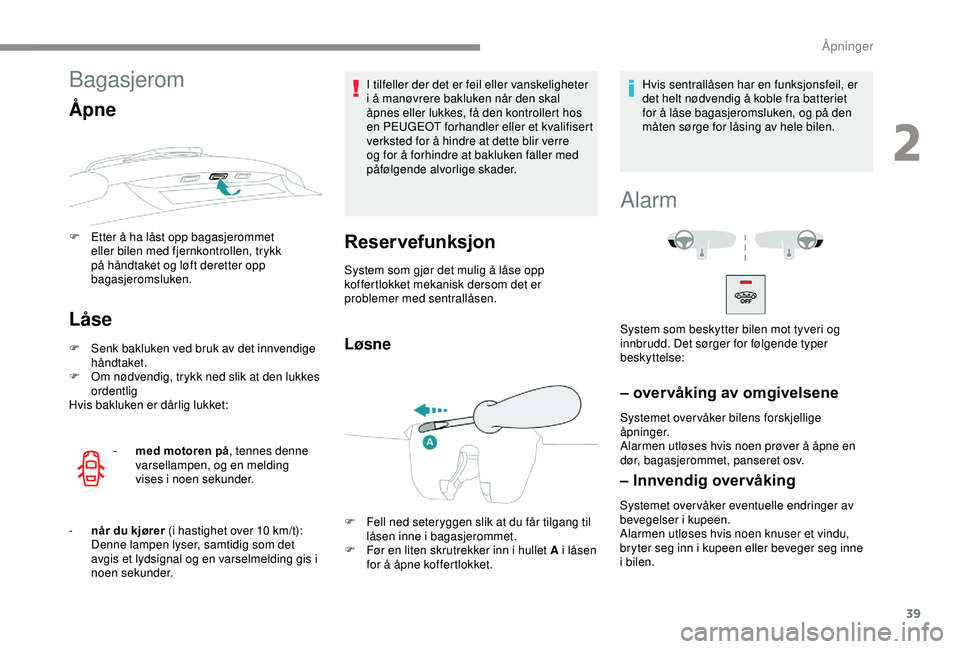 PEUGEOT 2008 2018 Instruksjoner for bruk (in Norwegian) 39
Bagasjerom
Åpne
F Etter å ha låst opp bagasjerommet eller bilen med fjernkontrollen, trykk
på håndtaket og løft deretter opp
bagasjeromsluken.
Låse
F Senk bakluken ved bruk av det innvendi PEUGEOT 2008 2018 Instruksjoner for bruk (in Norwegian) 39
Bagasjerom
Åpne
F Etter å ha låst opp bagasjerommet eller bilen med fjernkontrollen, trykk
på håndtaket og løft deretter opp
bagasjeromsluken.
Låse
F Senk bakluken ved bruk av det innvendi