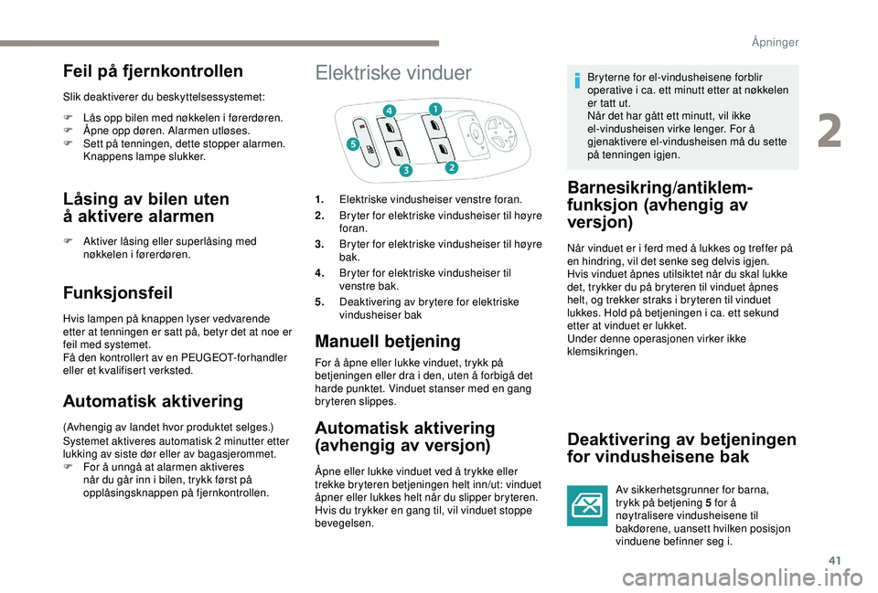 PEUGEOT 2008 2018  Instruksjoner for bruk (in Norwegian) 41
Feil på fjernkontrollen
Slik deaktiverer du beskyttelsessystemet:
F 
L
 ås opp bilen med nøkkelen i førerdøren.
F
 
Å
 pne opp døren. Alarmen utløses.
F
 
S
 ett på tenningen, dette stoppe