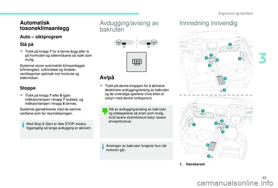 PEUGEOT 2008 2018 Instruksjoner for bruk (in Norwegian) 53
Automatisk
tosoneklimaanlegg
Auto – siktprogram
Slå på
F Trykk på knapp 7 for å fjerne dugg eller is på frontruten og sidevinduene så raskt som
mulig.
Systemet styrer automatisk klimaanle PEUGEOT 2008 2018 Instruksjoner for bruk (in Norwegian) 53
Automatisk
tosoneklimaanlegg
Auto – siktprogram
Slå på
F Trykk på knapp 7 for å fjerne dugg eller is på frontruten og sidevinduene så raskt som
mulig.
Systemet styrer automatisk klimaanle