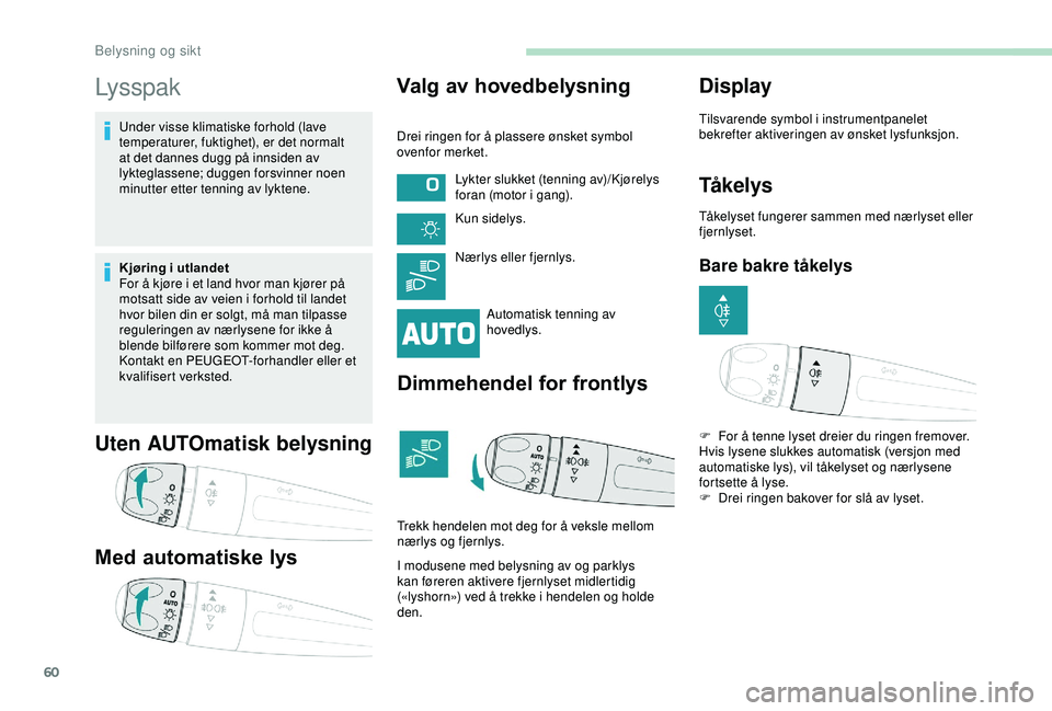 PEUGEOT 2008 2018 Instruksjoner for bruk (in Norwegian) 60
Lysspak
Under visse klimatiske forhold (lave
temperaturer, fuktighet), er det normalt
at det dannes dugg på innsiden av
lykteglassene; duggen forsvinner noen
minutter etter tenning av lyktene. PEUGEOT 2008 2018 Instruksjoner for bruk (in Norwegian) 60
Lysspak
Under visse klimatiske forhold (lave
temperaturer, fuktighet), er det normalt
at det dannes dugg på innsiden av
lykteglassene; duggen forsvinner noen
minutter etter tenning av lyktene.