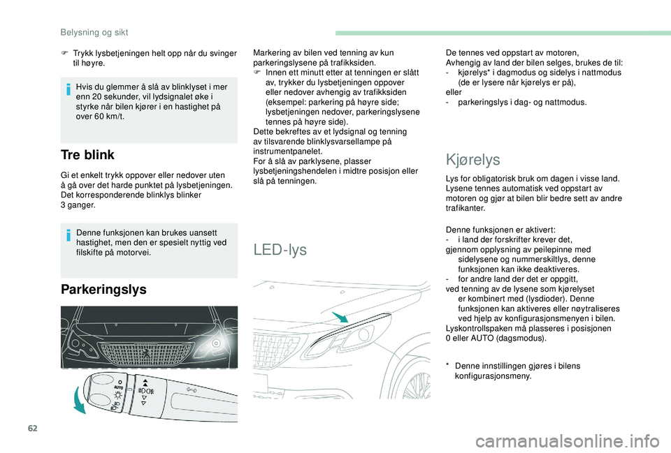 PEUGEOT 2008 2018 Instruksjoner for bruk (in Norwegian) 62
Denne funksjonen kan brukes uansett
hastighet, men den er spesielt nyttig ved
filskifte på motor vei.
Parkeringslys
Markering av bilen ved tenning av kun
parkeringslysene på trafikksiden.
F
I PEUGEOT 2008 2018 Instruksjoner for bruk (in Norwegian) 62
Denne funksjonen kan brukes uansett
hastighet, men den er spesielt nyttig ved
filskifte på motor vei.
Parkeringslys
Markering av bilen ved tenning av kun
parkeringslysene på trafikksiden.
F
I
