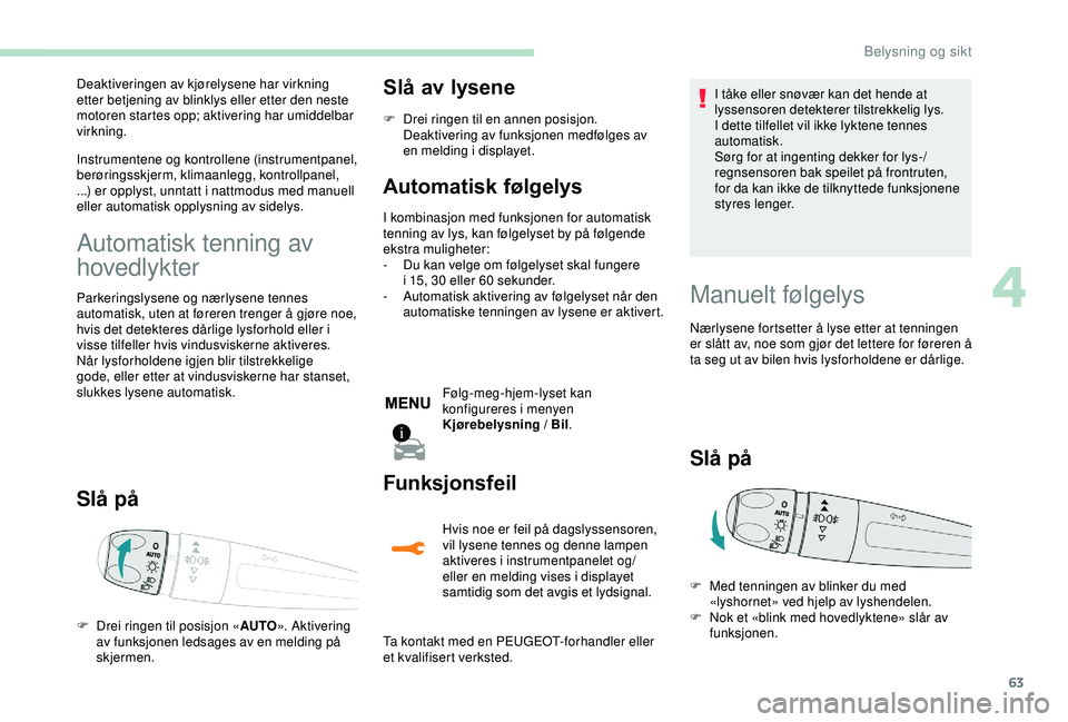 PEUGEOT 2008 2018 Instruksjoner for bruk (in Norwegian) 63
Deaktiveringen av kjørelysene har virkning
etter betjening av blinklys eller etter den neste
motoren startes opp; aktivering har umiddelbar
virkning.
Instrumentene og kontrollene (instrumentpan PEUGEOT 2008 2018 Instruksjoner for bruk (in Norwegian) 63
Deaktiveringen av kjørelysene har virkning
etter betjening av blinklys eller etter den neste
motoren startes opp; aktivering har umiddelbar
virkning.
Instrumentene og kontrollene (instrumentpan