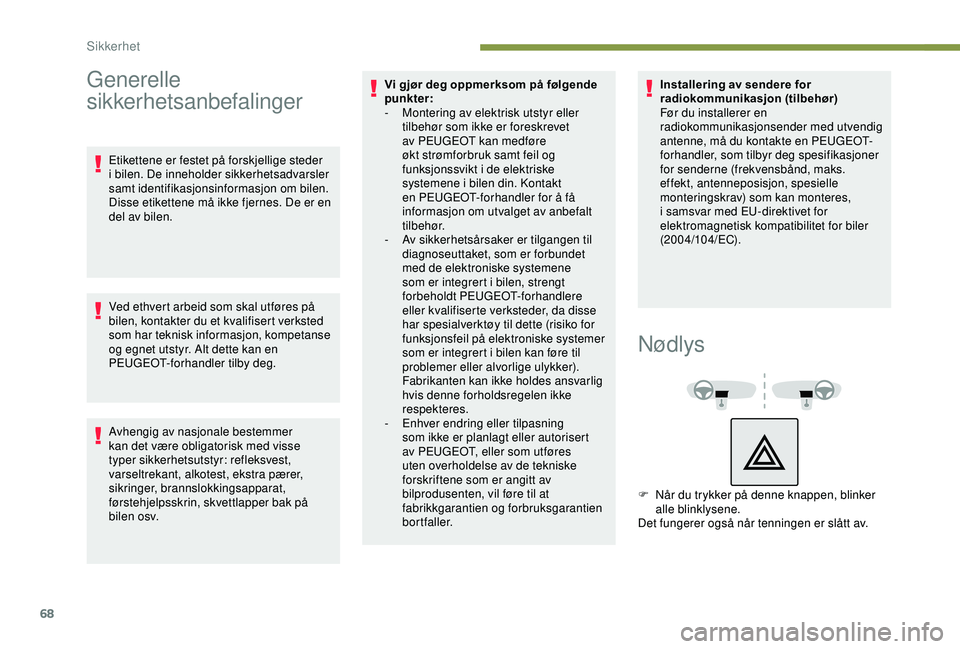 PEUGEOT 2008 2018  Instruksjoner for bruk (in Norwegian) 68
Generelle 
sikkerhetsanbefalinger
Etikettene er festet på forskjellige steder 
i bilen. De inneholder sikkerhetsadvarsler 
samt identifikasjonsinformasjon om bilen. 
Disse etikettene må ikke fjer