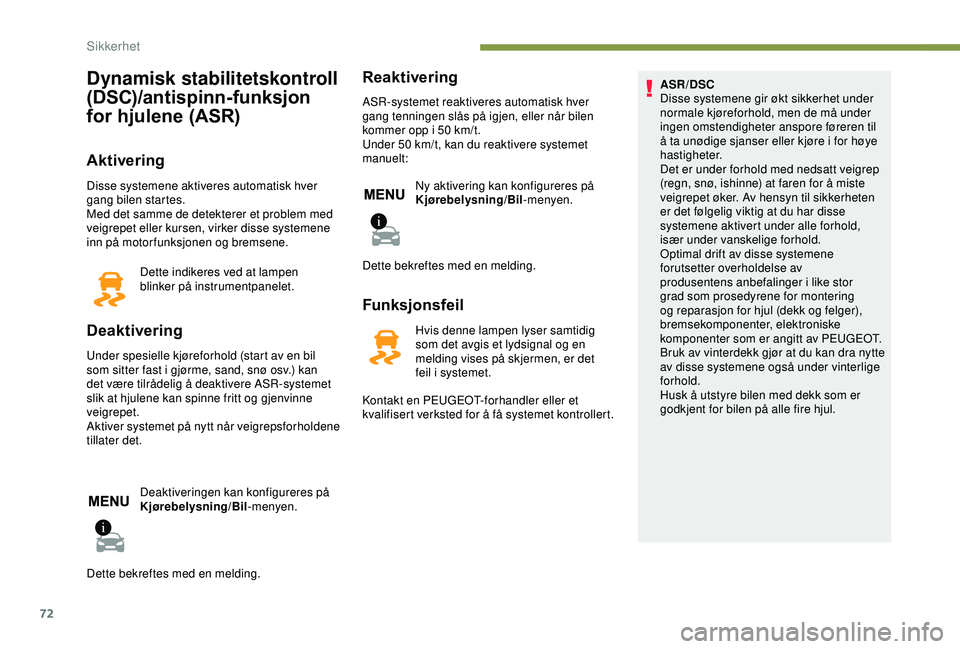 PEUGEOT 2008 2018  Instruksjoner for bruk (in Norwegian) 72
Dynamisk stabilitetskontroll 
(DSC)/antispinn-funksjon 
for hjulene (ASR)
Aktivering
Disse systemene aktiveres automatisk hver 
gang bilen startes.
Med det samme de detekterer et problem med 
veigr