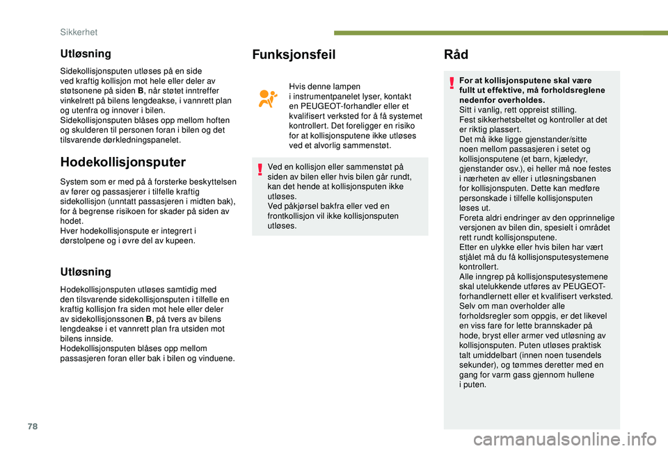 PEUGEOT 2008 2018  Instruksjoner for bruk (in Norwegian) 78
Utløsning
Hodekollisjonsputer
System som er med på å forsterke beskyttelsen 
av fører og passasjerer i tilfelle kraftig 
sidekollisjon (unntatt passasjeren i midten bak), 
for å begrense risik