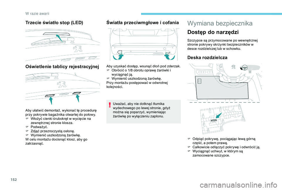 PEUGEOT 2008 2018 Instrukcja obsługi (in Polish) 152
Trzecie światło stop (LED)
Oświetlenie tablicy rejestracyjnej
Aby ułatwić demontaż, wykonać tę procedurę
przy pokrywie bagażnika otwartej do połowy.
F
W
łożyć cienki śrubokręt w PEUGEOT 2008 2018 Instrukcja obsługi (in Polish) 152
Trzecie światło stop (LED)
Oświetlenie tablicy rejestracyjnej
Aby ułatwić demontaż, wykonać tę procedurę
przy pokrywie bagażnika otwartej do połowy.
F
W
łożyć cienki śrubokręt w