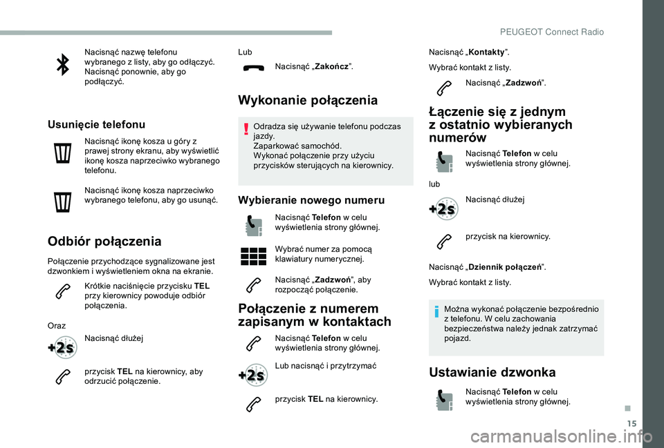 PEUGEOT 2008 2018 Instrukcja obsługi (in Polish) 15
Nacisnąć nazwę telefonu
wybranego z listy, aby go odłączyć.
Nacisnąć ponownie, aby go
podłączyć.
Usunięcie telefonu
Nacisnąć ikonę kosza u góry z
prawej strony ekranu, aby wyświ PEUGEOT 2008 2018 Instrukcja obsługi (in Polish) 15
Nacisnąć nazwę telefonu
wybranego z listy, aby go odłączyć.
Nacisnąć ponownie, aby go
podłączyć.
Usunięcie telefonu
Nacisnąć ikonę kosza u góry z
prawej strony ekranu, aby wyświ