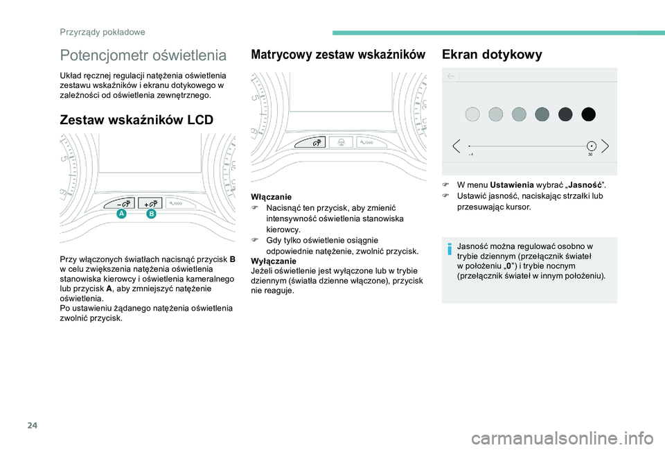 PEUGEOT 2008 2018 Instrukcja obsługi (in Polish) 24
Zestaw wskaźników LCD
Potencjometr oświetlenia
Układ ręcznej regulacji natężenia oświetlenia
zestawu wskaźników i ekranu dotykowego w
zależności od oświetlenia zewnętrznego.
Przy w PEUGEOT 2008 2018 Instrukcja obsługi (in Polish) 24
Zestaw wskaźników LCD
Potencjometr oświetlenia
Układ ręcznej regulacji natężenia oświetlenia
zestawu wskaźników i ekranu dotykowego w
zależności od oświetlenia zewnętrznego.
Przy w