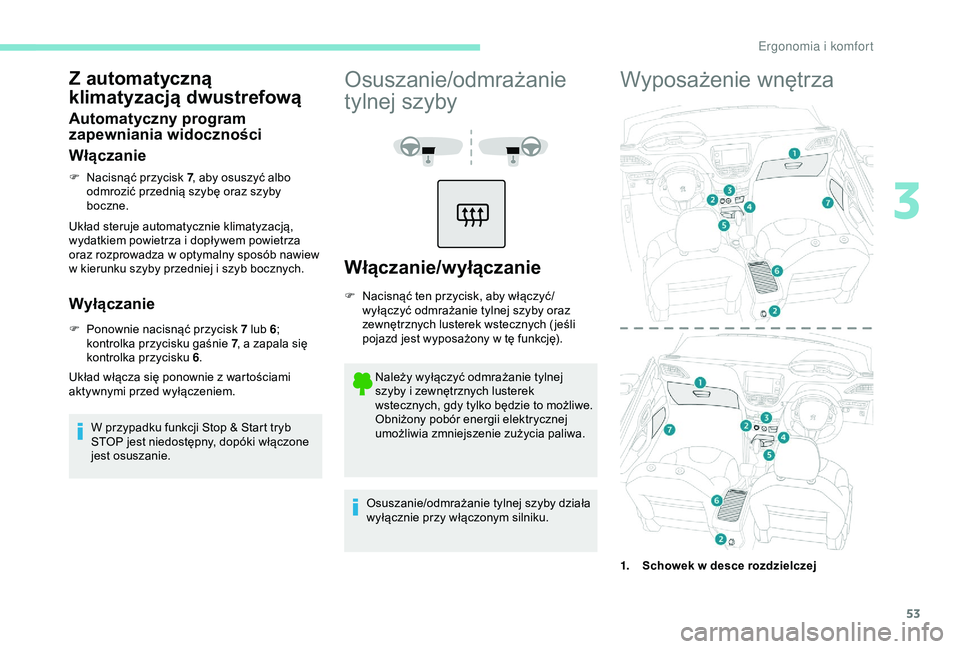 PEUGEOT 2008 2018  Instrukcja obsługi (in Polish) 53
Z automatyczną 
klimatyzacją dwustrefową
Automatyczny program 
zapewniania widoczności
Włączanie
F Nacisnąć przycisk 7, aby osuszyć albo 
odmrozić przednią szybę oraz szyby 
boczne.
Uk