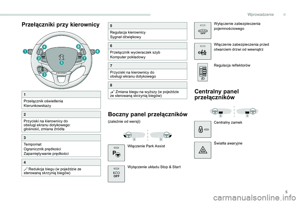 PEUGEOT 2008 2018  Instrukcja obsługi (in Polish) 5
Przełączniki przy kierownicy5
Regulacja kierownicy
Sygnał dźwiękowy
6
Przełącznik wycieraczek szyb
Komputer pokładowy
7
Przyciski na kierownicy do 
obsługi ekranu dotykowego
8
„+ ” Zmia