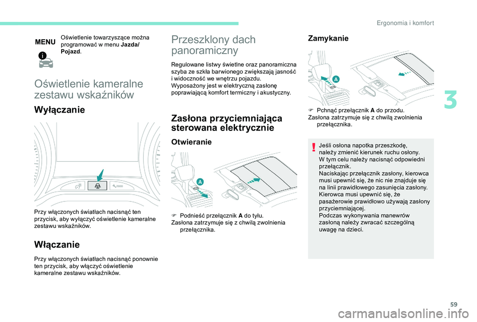 PEUGEOT 2008 2018  Instrukcja obsługi (in Polish) 59
Oświetlenie towarzyszące można 
programować w menu Jazda/
Pojazd.
Oświetlenie kameralne 
zestawu wskaźników
Wyłączanie
Przy włączonych światłach nacisnąć ten 
przycisk, aby wyłączy