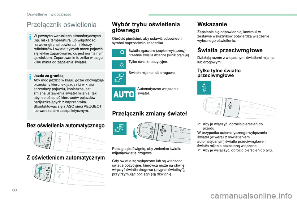 PEUGEOT 2008 2018  Instrukcja obsługi (in Polish) 60
Przełącznik oświetlenia
W pewnych warunkach atmosferycznych 
(np. niska temperatura lub wilgotność) 
na wewnętrznej powierzchni kloszy 
reflektorów i świateł tylnych może pojawić 
się l
