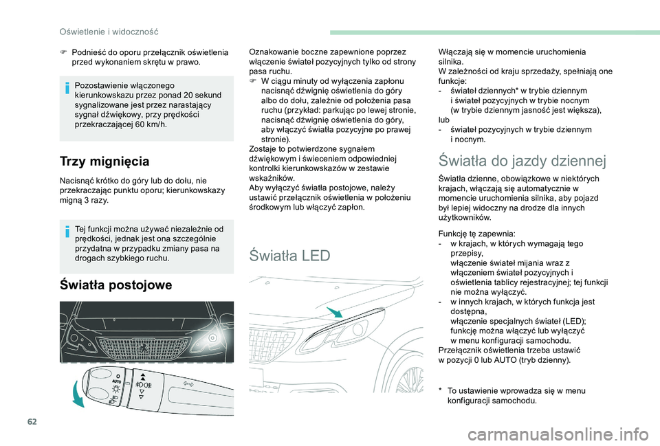 PEUGEOT 2008 2018  Instrukcja obsługi (in Polish) 62
Tej funkcji można używać niezależnie od 
prędkości, jednak jest ona szczególnie 
przydatna w przypadku zmiany pasa na 
drogach szybkiego ruchu.
Światła postojowe
Oznakowanie boczne zapewni