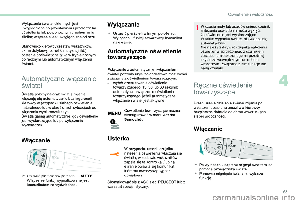 PEUGEOT 2008 2018  Instrukcja obsługi (in Polish) 63
Wyłączenie świateł dziennych jest 
uwzględniane po przestawieniu przełącznika 
oświetlenia lub po ponownym uruchomieniu 
silnika; włączenie jest uwzględniane od razu.
Stanowisko kierowcy