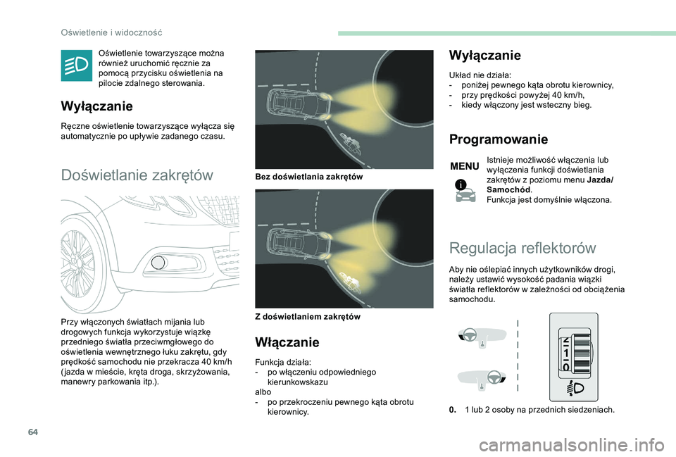 PEUGEOT 2008 2018  Instrukcja obsługi (in Polish) 64
Oświetlenie towarzyszące można 
również uruchomić ręcznie za 
pomocą przycisku oświetlenia na 
pilocie zdalnego sterowania.
Wyłączanie
Ręczne oświetlenie towarzyszące wyłącza się 
