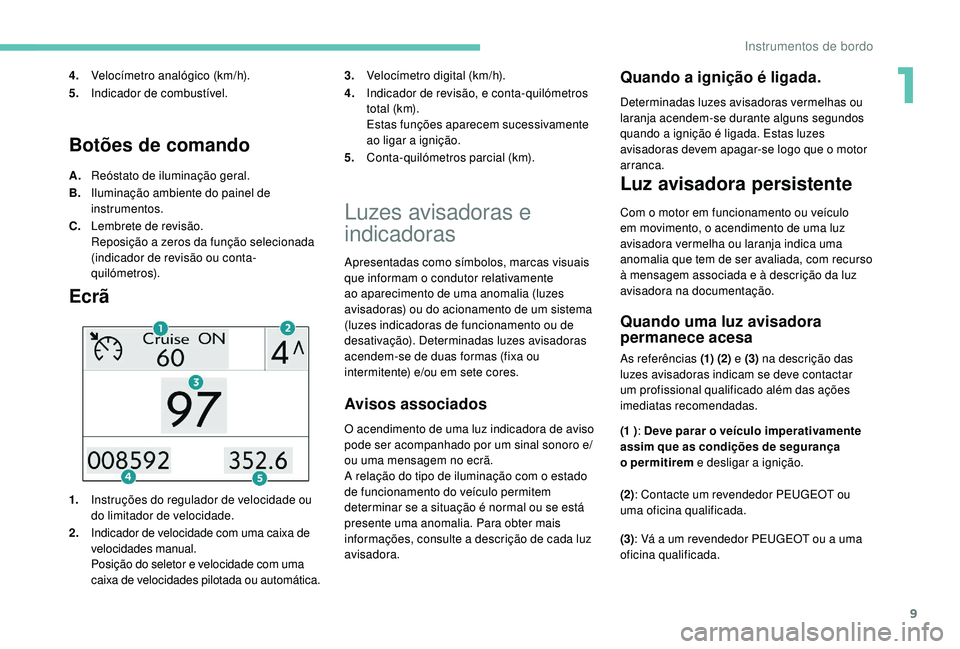 PEUGEOT 2008 2018 Manual de utilização (in Portuguese) 9
Botões de comando
A.Reóstato de iluminação geral.
B. Iluminação ambiente do painel de
instrumentos.
C. Lembrete de revisão.
Reposição a zeros da função selecionada
(indicador de revisã PEUGEOT 2008 2018 Manual de utilização (in Portuguese) 9
Botões de comando
A.Reóstato de iluminação geral.
B. Iluminação ambiente do painel de
instrumentos.
C. Lembrete de revisão.
Reposição a zeros da função selecionada
(indicador de revisã