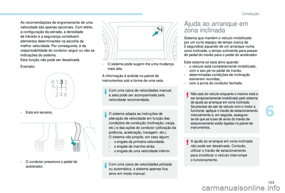 PEUGEOT 2008 2018 Manual de utilização (in Portuguese) 103
Exemplo:
-
E
stá em terceira.
-
O c
ondutor pressiona o pedal do
acelerador. -
O s istema pode sugerir-lhe uma mudança
mais alta.
A informação é exibida no painel de
instrumentos sob PEUGEOT 2008 2018 Manual de utilização (in Portuguese) 103
Exemplo:
-
E
stá em terceira.
-
O c
ondutor pressiona o pedal do
acelerador. -
O s istema pode sugerir-lhe uma mudança
mais alta.
A informação é exibida no painel de
instrumentos sob