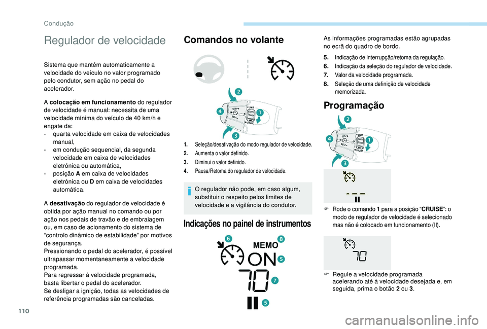 PEUGEOT 2008 2018 Manual de utilização (in Portuguese) 110
Regulador de velocidade
Sistema que mantém automaticamente a
velocidade do veículo no valor programado
pelo condutor, sem ação no pedal do
acelerador.
A colocação em funcionamento do regu PEUGEOT 2008 2018 Manual de utilização (in Portuguese) 110
Regulador de velocidade
Sistema que mantém automaticamente a
velocidade do veículo no valor programado
pelo condutor, sem ação no pedal do
acelerador.
A colocação em funcionamento do regu