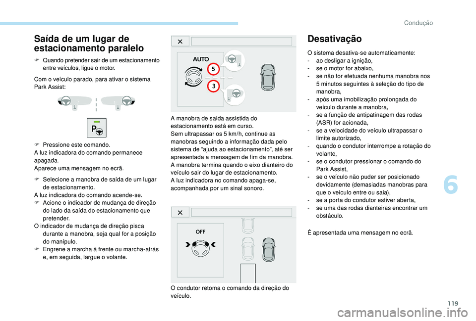 PEUGEOT 2008 2018 Manual de utilização (in Portuguese) 119
Saída de um lugar de
estacionamento paralelo
F Quando pretender sair de um estacionamento entre veículos, ligue o motor.
Com o veículo parado, para ativar o sistema
Park Assist:
F
P
ressio PEUGEOT 2008 2018 Manual de utilização (in Portuguese) 119
Saída de um lugar de
estacionamento paralelo
F Quando pretender sair de um estacionamento entre veículos, ligue o motor.
Com o veículo parado, para ativar o sistema
Park Assist:
F
P
ressio