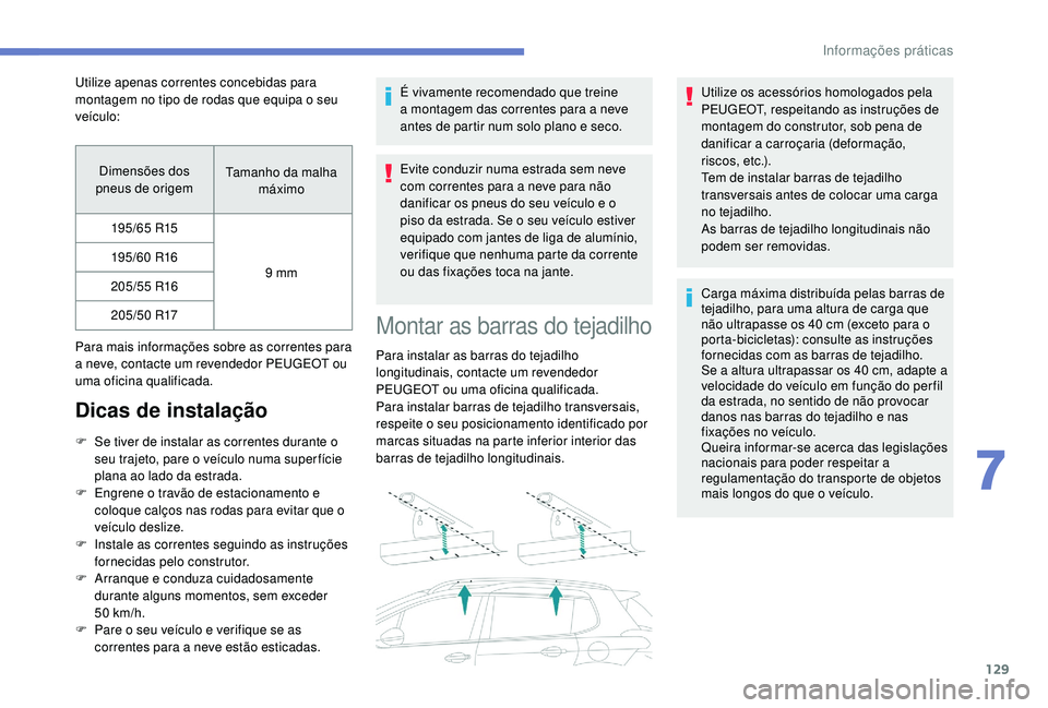 PEUGEOT 2008 2018  Manual de utilização (in Portuguese) 129
Dimensões dos 
pneus de origem Tamanho da malha 
máximo
195/65 R15
9 mm
195/60 R16
205/55 R16 205/50 R17
Para mais informações sobre as correntes para 
a neve, contacte um revendedor PEUGEOT o