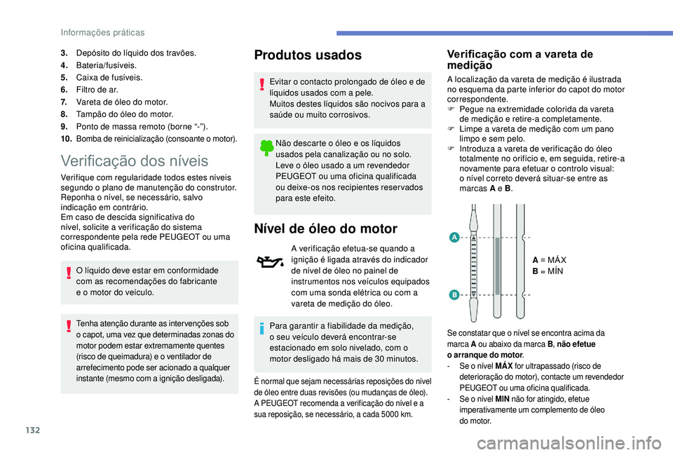 PEUGEOT 2008 2018  Manual de utilização (in Portuguese) 132
3.Depósito do líquido dos travões.
4. Bateria/fusíveis.
5. Caixa de fusíveis.
6. Filtro de ar.
7. Vareta de óleo do motor.
8. Tampão do óleo do motor.
9. Ponto de massa remoto (borne “-