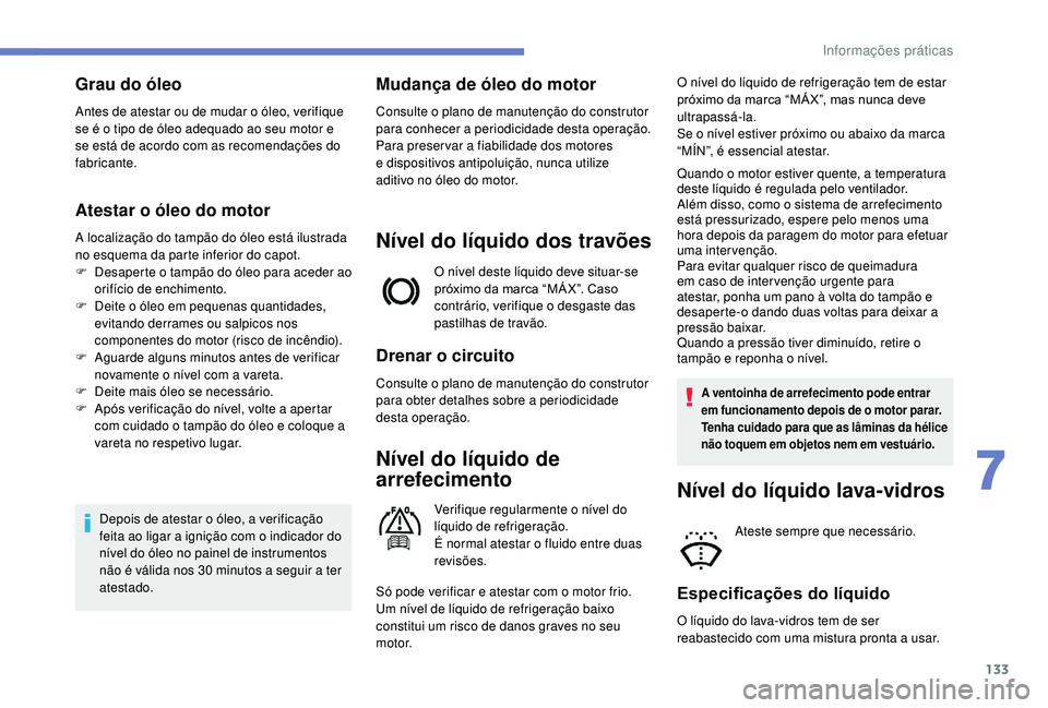 PEUGEOT 2008 2018  Manual de utilização (in Portuguese) 133
Grau do óleo
Antes de atestar ou de mudar o óleo, verifique 
se é o tipo de óleo adequado ao seu motor e 
se está de acordo com as recomendações do 
fabricante.
Atestar o óleo do motor
A l