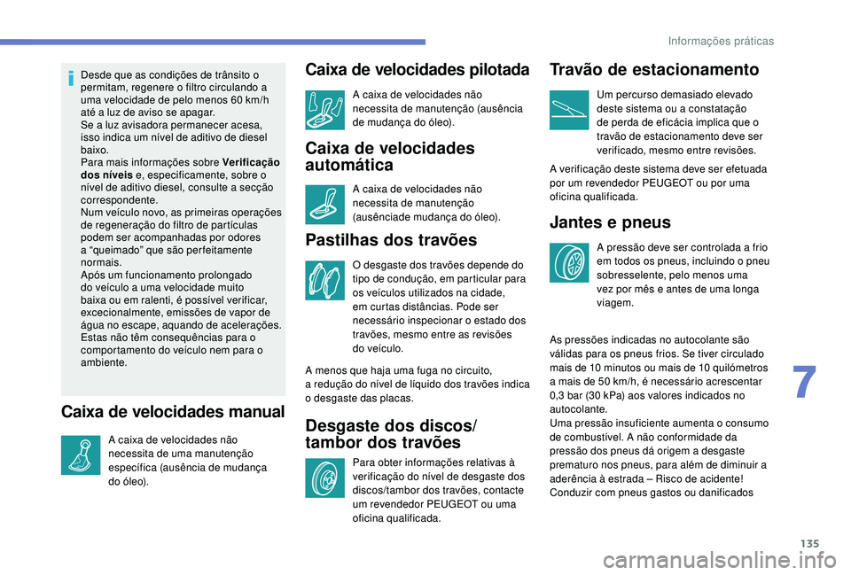 PEUGEOT 2008 2018  Manual de utilização (in Portuguese) 135
Desde que as condições de trânsito o 
permitam, regenere o filtro circulando a 
uma velocidade de pelo menos 60 km/h 
até a luz de aviso se apagar.
Se a luz avisadora permanecer acesa, 
isso i