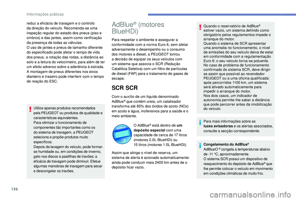 PEUGEOT 2008 2018  Manual de utilização (in Portuguese) 136
reduz a eficácia de travagem e o controlo 
da direção do veículo. Recomenda-se uma 
inspeção regular do estado dos pneus (piso e 
ombros) e das jantes, assim como verificação 
da presença