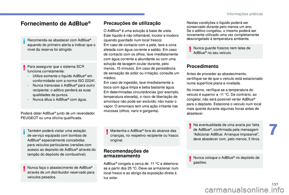 PEUGEOT 2008 2018  Manual de utilização (in Portuguese) 137
Fornecimento de AdBlue®
Recomenda-se abastecer com AdBlue® 
aquando do primeiro alerta a indicar que o 
nível da reser va foi atingido.
Para assegurar que o sistema SCR 
funciona corretamente:
