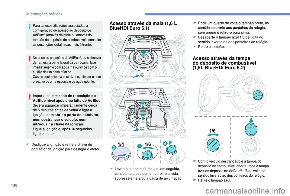 PEUGEOT 2008 2018  Manual de utilização (in Portuguese) 138
Para as especificações associadas à 
configuração de acesso ao depósito de 
AdBlue
® (através da mala ou através do 
tampão do depósito de combustível), consulte 
as descrições detal