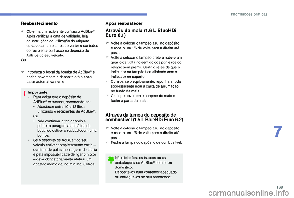 PEUGEOT 2008 2018  Manual de utilização (in Portuguese) 139
Reabastecimento
F Obtenha um recipiente ou frasco AdBlue®. 
Após verificar a data de validade, leia 
as instruções de utilização da etiqueta 
cuidadosamente antes de verter o conteúdo 
do r