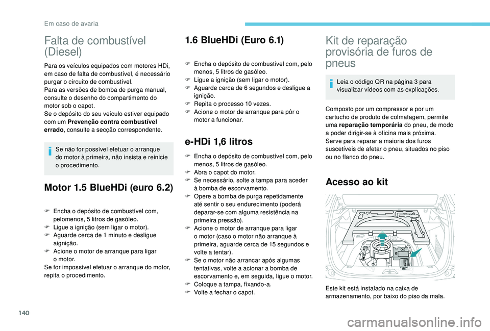 PEUGEOT 2008 2018  Manual de utilização (in Portuguese) 140
Falta de combustível 
(Diesel)
Para os veículos equipados com motores HDi, 
em caso de falta de combustível, é necessário 
purgar o circuito de combustível.
Para as versões de bomba de purg