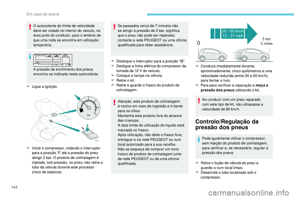 PEUGEOT 2008 2018  Manual de utilização (in Portuguese) 142
F Ligue a ignição.F  
D
 esloque o interruptor para a posição “
O”.
F  
D
 esligue a ficha elétrica do compressor da 
tomada de 12   V do veículo.
F  
C
 oloque a tampa na válvula.
F  
