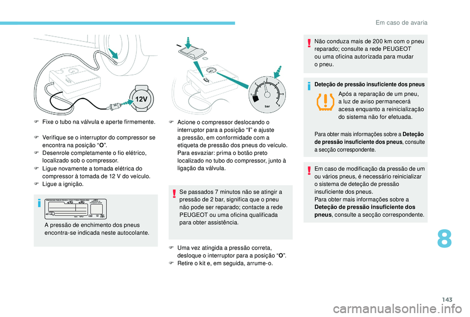 PEUGEOT 2008 2018  Manual de utilização (in Portuguese) 143
F Verifique se o interruptor do compressor se encontra na posição “ O”.
F
 
D
 esenrole completamente o fio elétrico, 
localizado sob o compressor.
Se passados 7 minutos não se atingir a 
