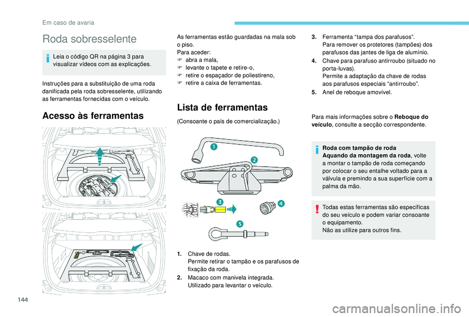 PEUGEOT 2008 2018  Manual de utilização (in Portuguese) 144
Roda sobresselente
Leia o código QR na página 3 para 
visualizar vídeos com as explicações.
Instruções para a substituição de uma roda 
danificada pela roda sobresselente, utilizando 
as 