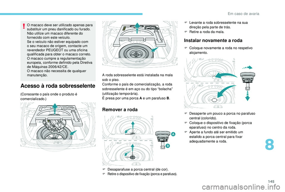 PEUGEOT 2008 2018  Manual de utilização (in Portuguese) 145
O macaco deve ser utilizado apenas para 
substituir um pneu danificado ou furado.
Não utilize um macaco diferente do 
fornecido com este veículo.
Se o veículo não estiver equipado com 
o seu m