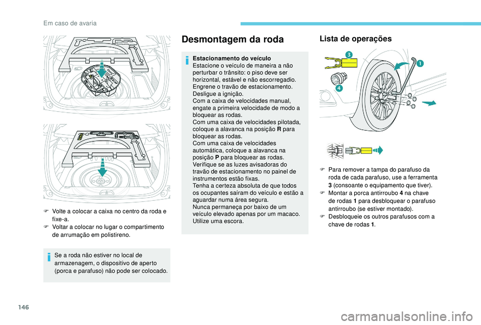 PEUGEOT 2008 2018  Manual de utilização (in Portuguese) 146
F Volte a colocar a caixa no centro da roda e fixe-a.
F
 
V
 oltar a colocar no lugar o compartimento 
de arrumação em polistireno.
Se a roda não estiver no local de 
armazenagem, o dispositivo