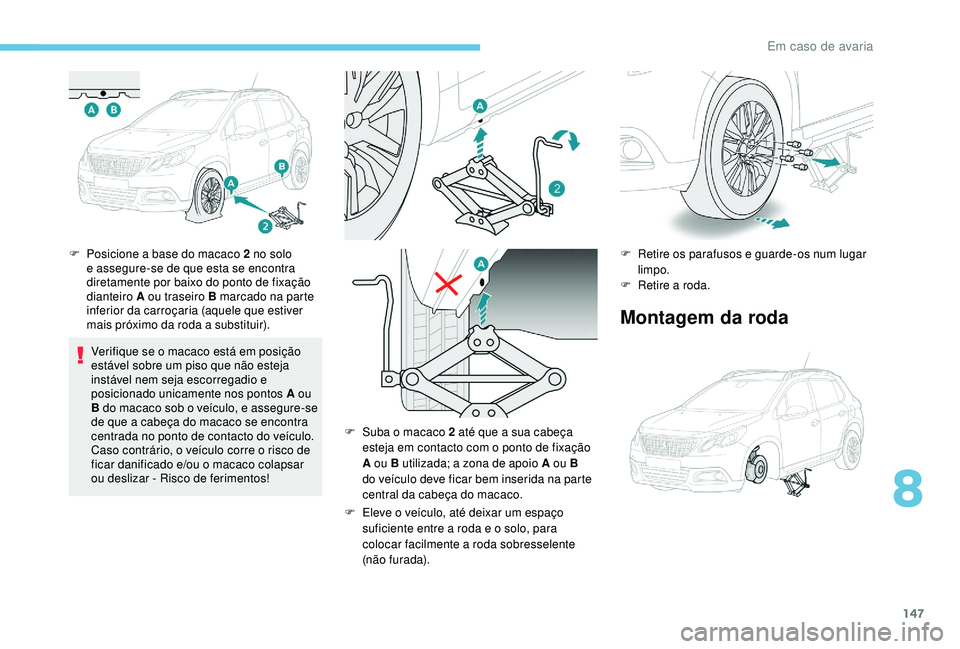 PEUGEOT 2008 2018  Manual de utilização (in Portuguese) 147
F Posicione a base do macaco 2 no solo e assegure-se de que esta se encontra 
diretamente por baixo do ponto de fixação 
dianteiro A ou traseiro B marcado na parte 
inferior da carroçaria (aque