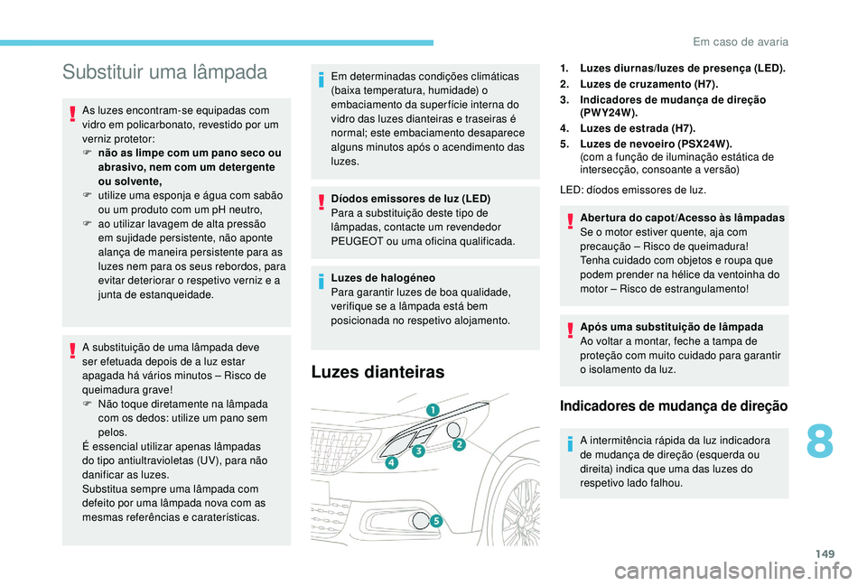 PEUGEOT 2008 2018  Manual de utilização (in Portuguese) 149
Substituir uma lâmpada
As luzes encontram-se equipadas com 
vidro em policarbonato, revestido por um 
verniz protetor:
F 
n
 ão as limpe com um pano seco ou 
abrasivo, nem com um detergente 
ou 