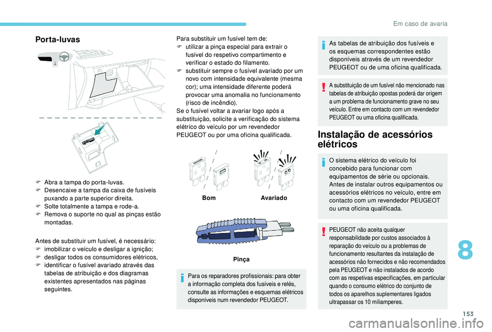 PEUGEOT 2008 2018  Manual de utilização (in Portuguese) 153
Por ta-luvas
F Abra a tampa do porta-luvas.
F D esencaixe a tampa da caixa de fusíveis 
puxando a parte superior direita.
F
 
S
 olte totalmente a tampa e rode-a.
F
 
R
 emova o suporte no qual a