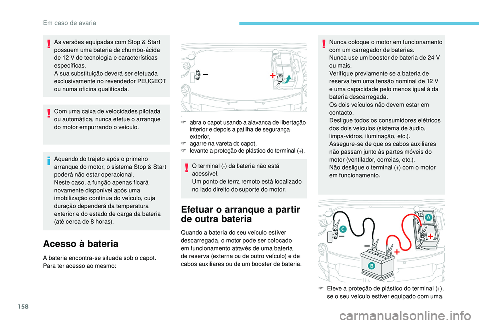 PEUGEOT 2008 2018  Manual de utilização (in Portuguese) 158
As versões equipadas com Stop & Start 
possuem uma bateria de chumbo-ácida 
de 12 V de tecnologia e características 
específicas.
A sua substituição deverá ser efetuada 
exclusivamente no r
