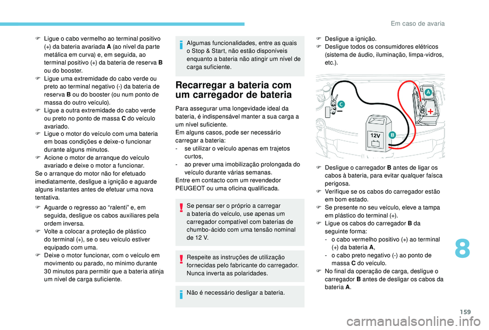 PEUGEOT 2008 2018  Manual de utilização (in Portuguese) 159
F Ligue o motor do veículo com uma bateria em boas condições e deixe-o funcionar 
durante alguns minutos.
F
 
A
 cione o motor de arranque do veículo 
avariado e deixe o motor a funcionar.
Se 