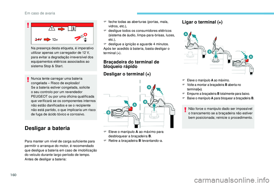 PEUGEOT 2008 2018  Manual de utilização (in Portuguese) 160
Nunca tente carregar uma bateria 
congelada – Risco de explosão!
Se a bateria estiver congelada, solicite 
o seu controlo por um revendedor 
PEUGEOT ou por uma oficina qualificada 
que verifica