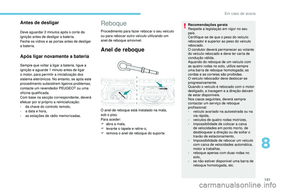 PEUGEOT 2008 2018  Manual de utilização (in Portuguese) 161
Após ligar novamente a bateria
Sempre que voltar a ligar a bateria, ligue a 
ignição e aguarde 1 minuto antes de ligar 
o motor, para permitir a inicialização dos 
sistema eletrónicos. No en