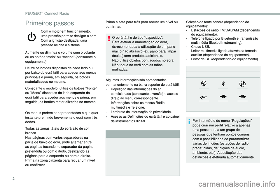 PEUGEOT 2008 2018 Manual de utilização (in Portuguese) 2
Primeiros passos
Com o motor em funcionamento,
uma pressão permite desligar o som.
Com a ignição desligada, uma
pressão aciona o sistema.
Algumas informações são apresentadas
permanentemen PEUGEOT 2008 2018 Manual de utilização (in Portuguese) 2
Primeiros passos
Com o motor em funcionamento,
uma pressão permite desligar o som.
Com a ignição desligada, uma
pressão aciona o sistema.
Algumas informações são apresentadas
permanentemen