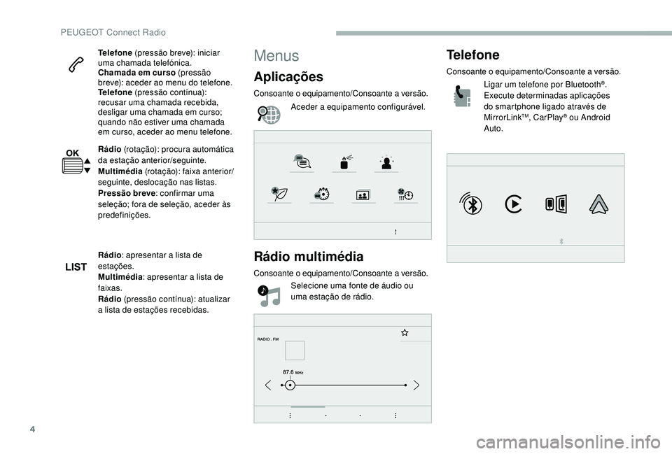 PEUGEOT 2008 2018 Manual de utilização (in Portuguese) 4
Telefone (pressão breve): iniciar
uma chamada telefónica.
Chamada em curso (pressão
breve): aceder ao menu do telefone.
Telefone (pressão contínua):
recusar uma chamada recebida,
desligar PEUGEOT 2008 2018 Manual de utilização (in Portuguese) 4
Telefone (pressão breve): iniciar
uma chamada telefónica.
Chamada em curso (pressão
breve): aceder ao menu do telefone.
Telefone (pressão contínua):
recusar uma chamada recebida,
desligar