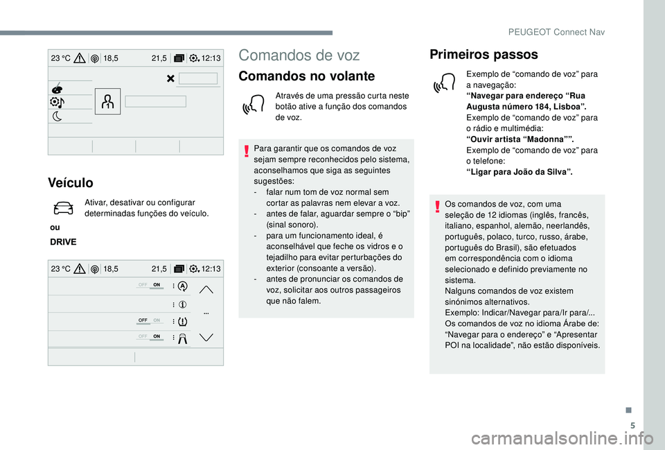 PEUGEOT 2008 2018 Manual de utilização (in Portuguese) 5
12:13
18,5 21,5
23 °C
12:13
18,5 21,5
23 °C
Veículo
ou Ativar, desativar ou configurar
determinadas funções do veículo.
Comandos de voz
Comandos no volante
Através de uma pressão curta ne PEUGEOT 2008 2018 Manual de utilização (in Portuguese) 5
12:13
18,5 21,5
23 °C
12:13
18,5 21,5
23 °C
Veículo
ou Ativar, desativar ou configurar
determinadas funções do veículo.
Comandos de voz
Comandos no volante
Através de uma pressão curta ne