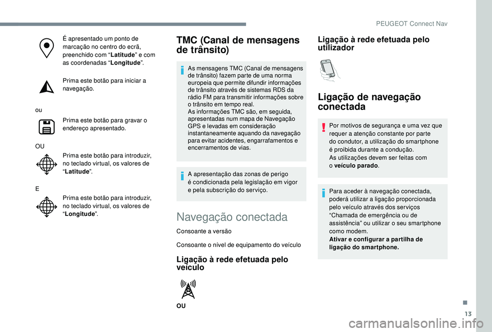 PEUGEOT 2008 2018 Manual de utilização (in Portuguese) 13
É apresentado um ponto de
marcação no centro do ecrã,
preenchido com “Latitude” e com
as coordenadas “ Longitude”.
Prima este botão para iniciar a
navegação.
ou Prima este botão PEUGEOT 2008 2018 Manual de utilização (in Portuguese) 13
É apresentado um ponto de
marcação no centro do ecrã,
preenchido com “Latitude” e com
as coordenadas “ Longitude”.
Prima este botão para iniciar a
navegação.
ou Prima este botão