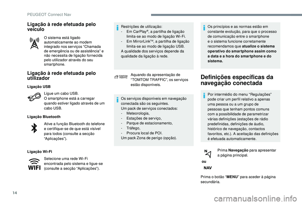 PEUGEOT 2008 2018 Manual de utilização (in Portuguese) 14
Ligação à rede efetuada pelo
utilizador
Ligue um cabo USB.
O smartphone está a carregar
quando estiver ligado através de um
cabo USB.
Ligação Bluetooth
Ligação Wi-Fi Restrições de uti PEUGEOT 2008 2018 Manual de utilização (in Portuguese) 14
Ligação à rede efetuada pelo
utilizador
Ligue um cabo USB.
O smartphone está a carregar
quando estiver ligado através de um
cabo USB.
Ligação Bluetooth
Ligação Wi-Fi Restrições de uti